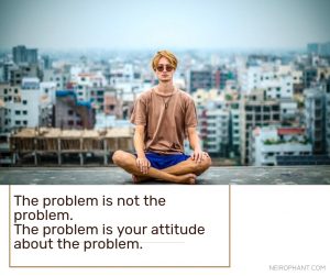 The problem is not the problem. The problem is your attitude about the problem