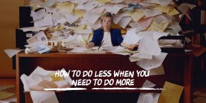 How to Do Less When You Need to Do More