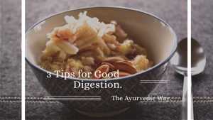 3 Tips for Good Digestion. The Ayurvedic Way