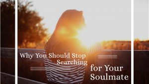 Why You Should Stop Searching for Your Soulmate