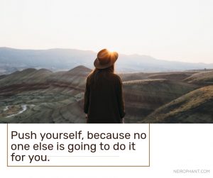 Push yourself, because no one else is going to do it for you