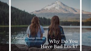 Why Do You Have Bad Luck? 2 Things to Change Destiny