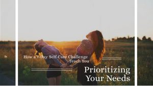 What a 7-Day Self-Care Challenge Teach You About Prioritizing Your Needs
