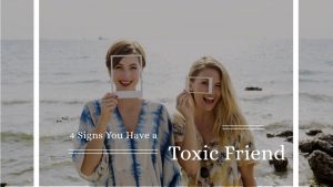 4 Signs You Have a Toxic Friend