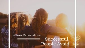 5 Toxic Personalities Successful People Avoid