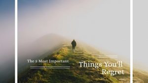 The 5 Most Important Things You'll Regret