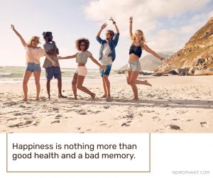 Happiness is nothing more than good health and a bad memory