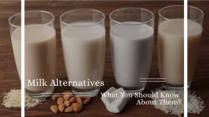 Milk Alternatives. What You Should Know About Them?