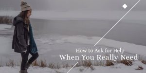 How to Ask for Help When You Really Need
